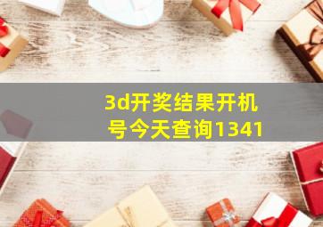 3d开奖结果开机号今天查询1341