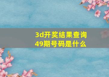 3d开奖结果查询49期号码是什么