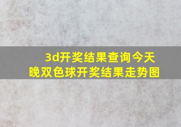 3d开奖结果查询今天晚双色球开奖结果走势图