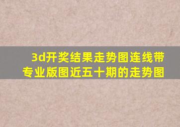 3d开奖结果走势图连线带专业版图近五十期的走势图