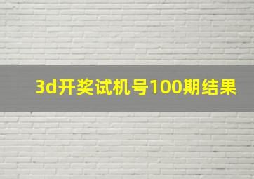 3d开奖试机号100期结果