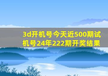 3d开机号今天近500期试机号24年222期开奖结果