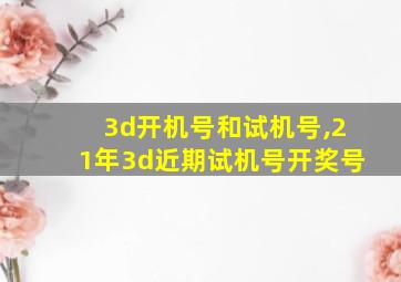 3d开机号和试机号,21年3d近期试机号开奖号