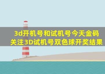 3d开机号和试机号今天金码关注3D试机号双色球开奖结果