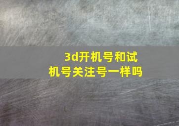 3d开机号和试机号关注号一样吗