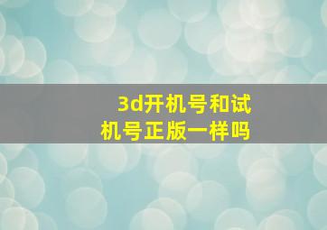 3d开机号和试机号正版一样吗