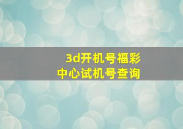 3d开机号福彩中心试机号查询