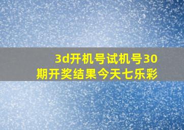 3d开机号试机号30期开奖结果今天七乐彩