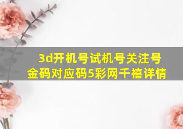 3d开机号试机号关注号金码对应码5彩网千禧详情