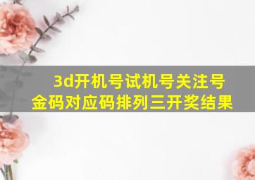 3d开机号试机号关注号金码对应码排列三开奖结果