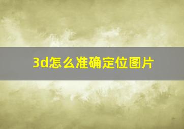 3d怎么准确定位图片