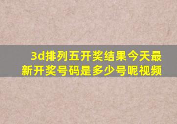 3d排列五开奖结果今天最新开奖号码是多少号呢视频