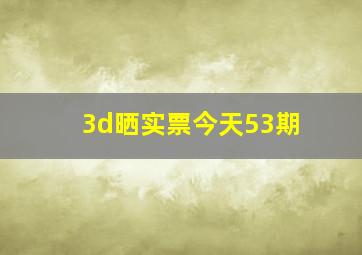 3d晒实票今天53期