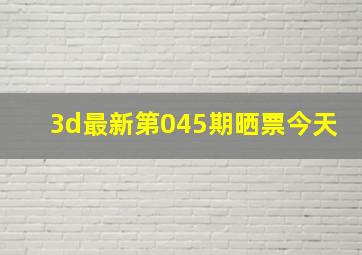 3d最新第045期晒票今天