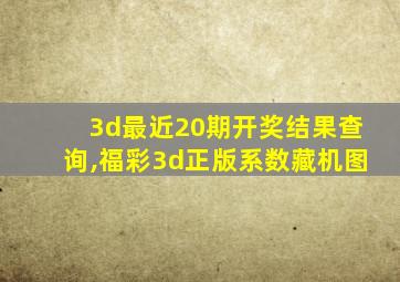 3d最近20期开奖结果查询,福彩3d正版系数藏机图