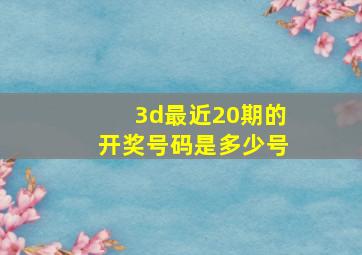 3d最近20期的开奖号码是多少号