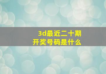 3d最近二十期开奖号码是什么