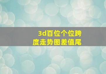 3d百位个位跨度走势图差值尾