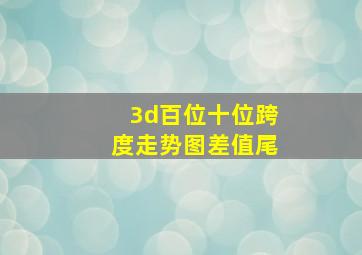 3d百位十位跨度走势图差值尾