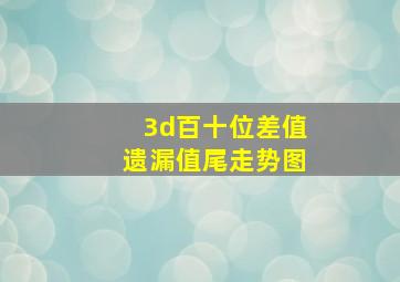 3d百十位差值遗漏值尾走势图