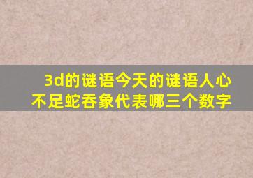 3d的谜语今天的谜语人心不足蛇吞象代表哪三个数字