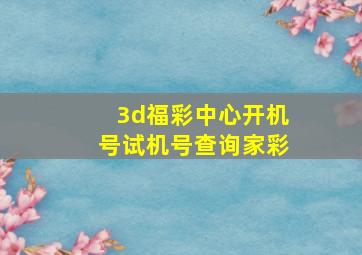 3d福彩中心开机号试机号查询家彩