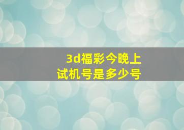 3d福彩今晚上试机号是多少号