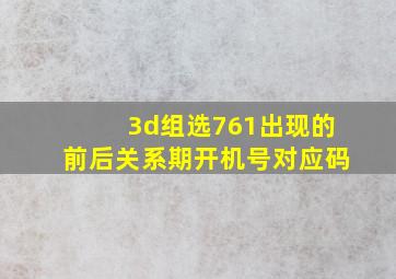 3d组选761出现的前后关系期开机号对应码