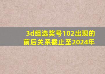 3d组选奖号102出现的前后关系截止至2024年