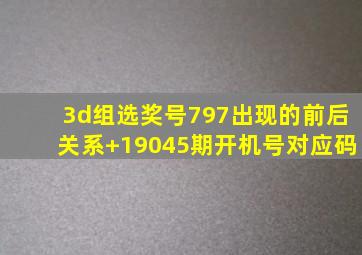 3d组选奖号797出现的前后关系+19045期开机号对应码