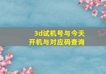 3d试机号与今天开机与对应码查询