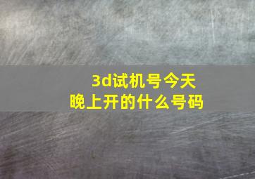 3d试机号今天晚上开的什么号码