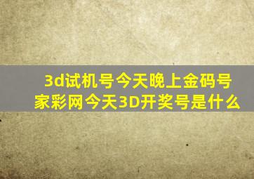 3d试机号今天晚上金码号家彩网今天3D开奖号是什么