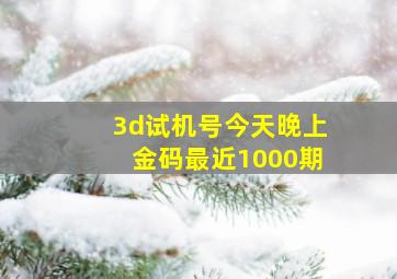 3d试机号今天晚上金码最近1000期