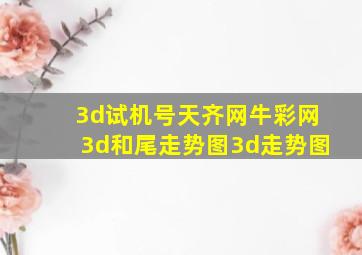 3d试机号天齐网牛彩网3d和尾走势图3d走势图