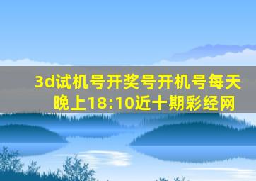 3d试机号开奖号开机号每天晚上18:10近十期彩经网