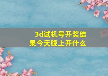 3d试机号开奖结果今天晚上开什么