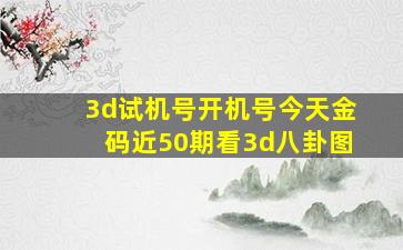 3d试机号开机号今天金码近50期看3d八卦图