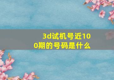 3d试机号近100期的号码是什么