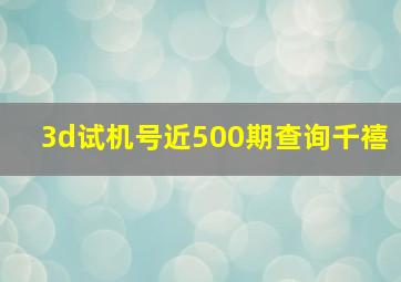 3d试机号近500期查询千禧