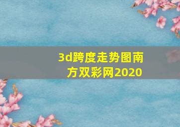 3d跨度走势图南方双彩网2020