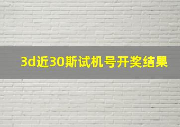 3d近30斯试机号开奖结果