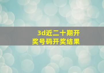 3d近二十期开奖号码开奖结果