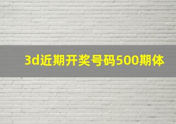 3d近期开奖号码500期体