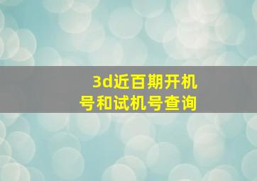 3d近百期开机号和试机号查询