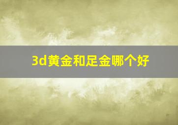 3d黄金和足金哪个好