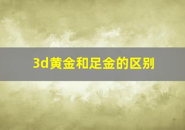 3d黄金和足金的区别