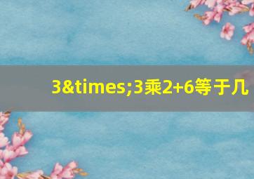 3×3乘2+6等于几