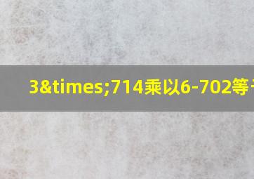 3×714乘以6-702等于几