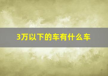 3万以下的车有什么车